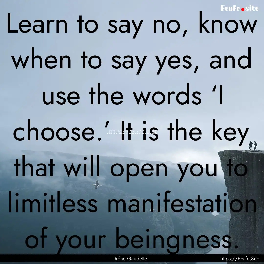 Learn to say no, know when to say yes, and.... : Quote by Réné Gaudette