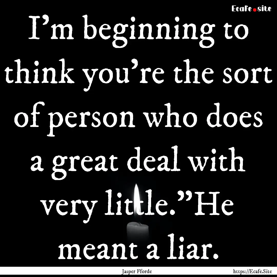 I'm beginning to think you're the sort of.... : Quote by Jasper Fforde