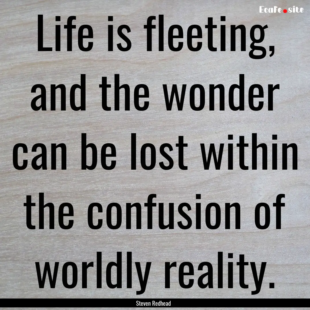 Life is fleeting, and the wonder can be lost.... : Quote by Steven Redhead