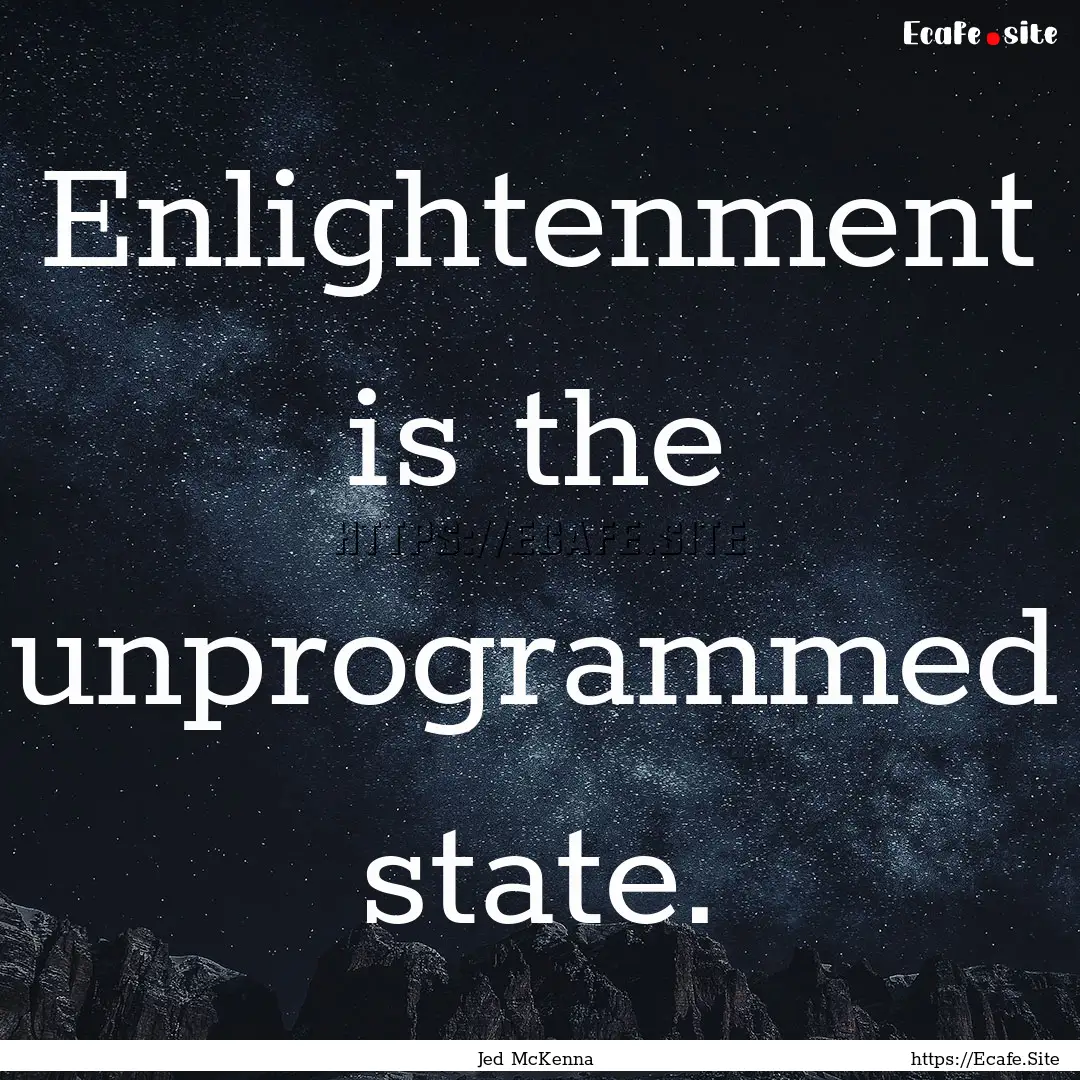 Enlightenment is the unprogrammed state. : Quote by Jed McKenna