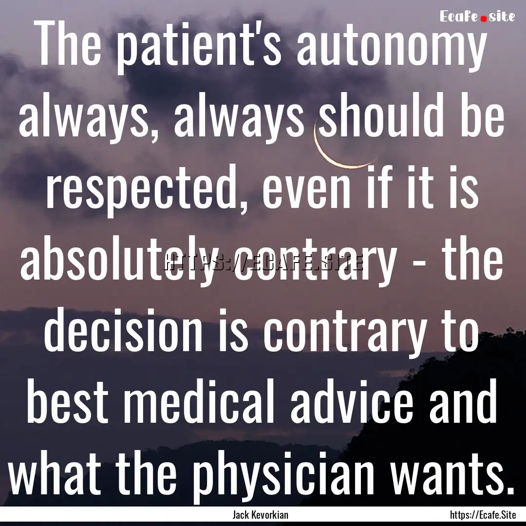 The patient's autonomy always, always should.... : Quote by Jack Kevorkian