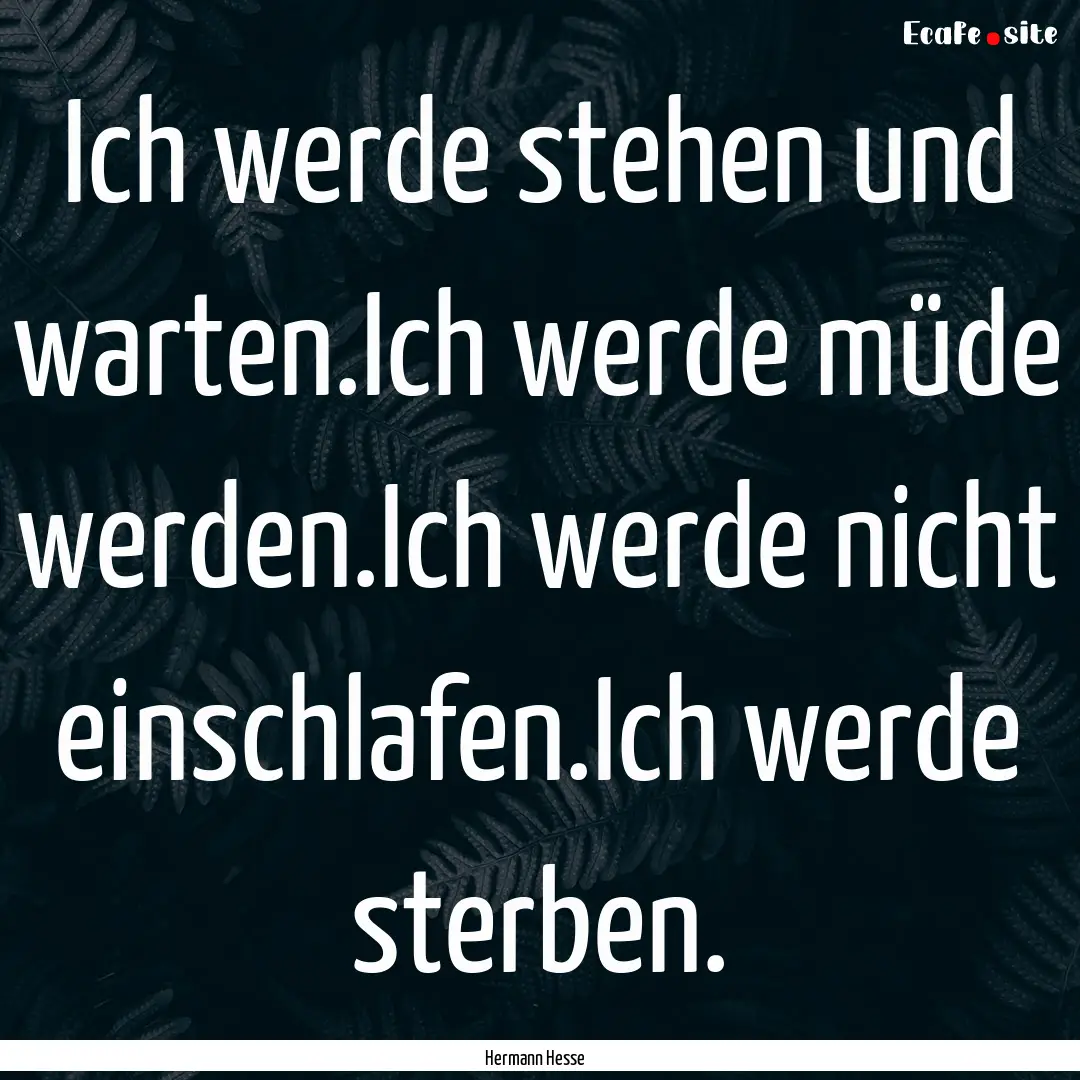 Ich werde stehen und warten.Ich werde müde.... : Quote by Hermann Hesse