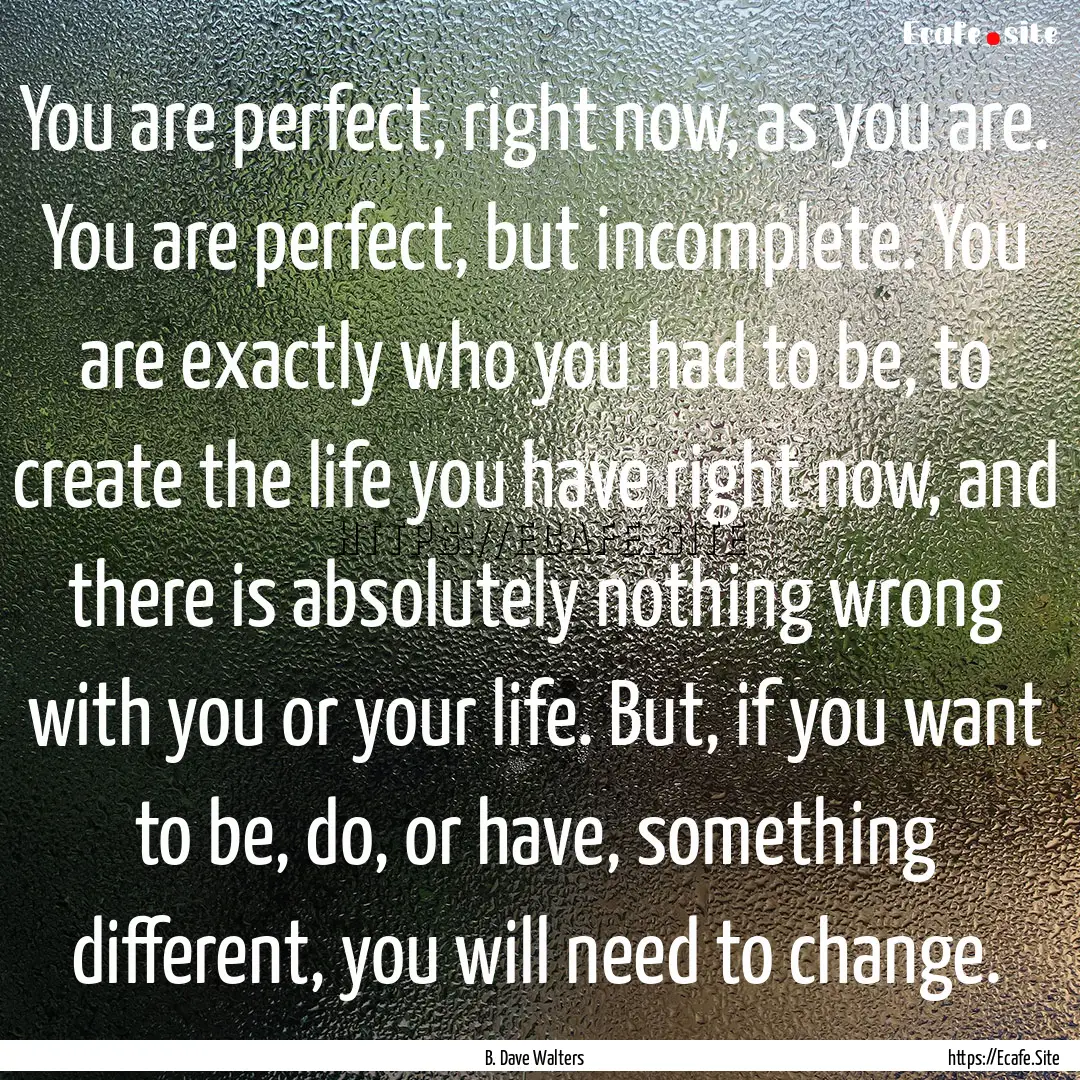 You are perfect, right now, as you are. You.... : Quote by B. Dave Walters