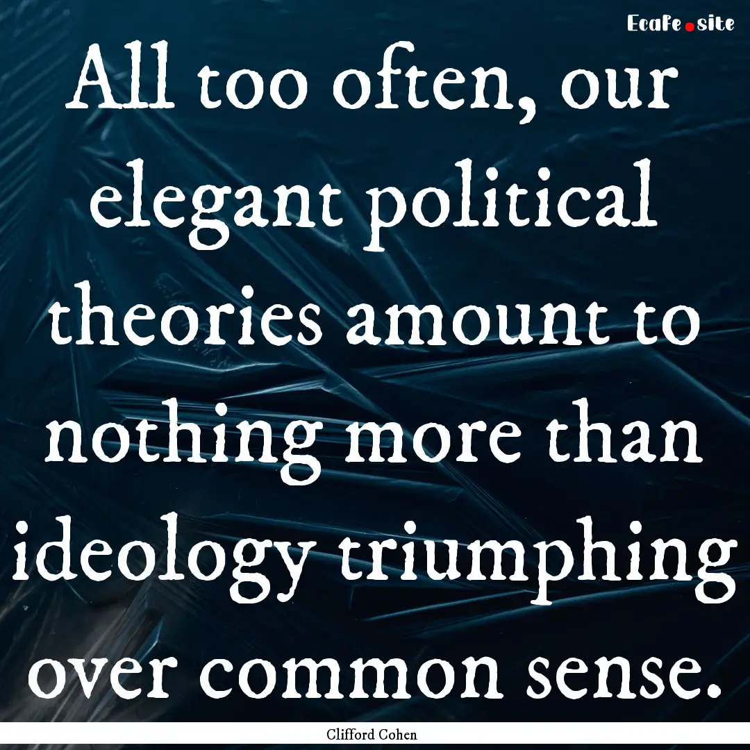 All too often, our elegant political theories.... : Quote by Clifford Cohen