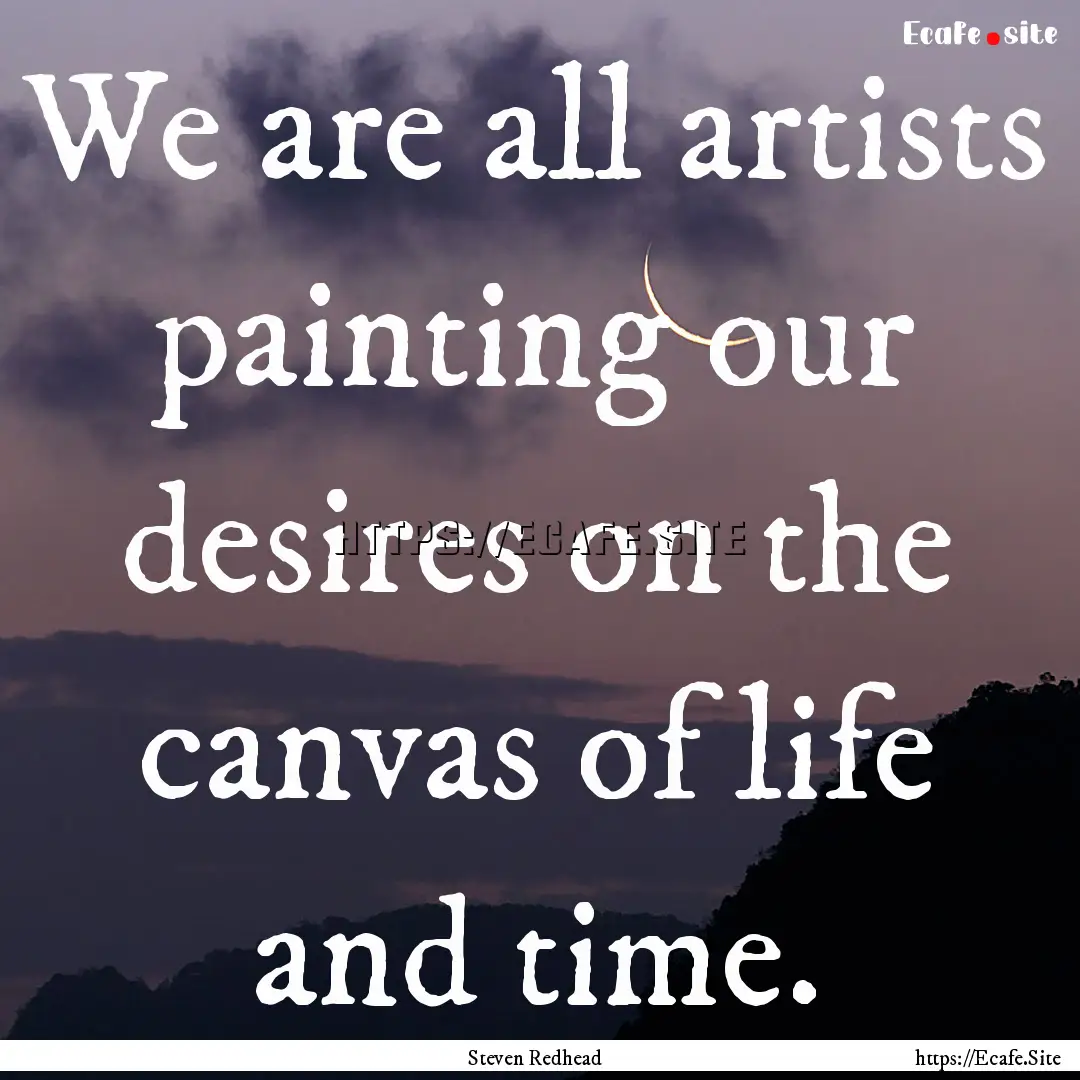 We are all artists painting our desires on.... : Quote by Steven Redhead