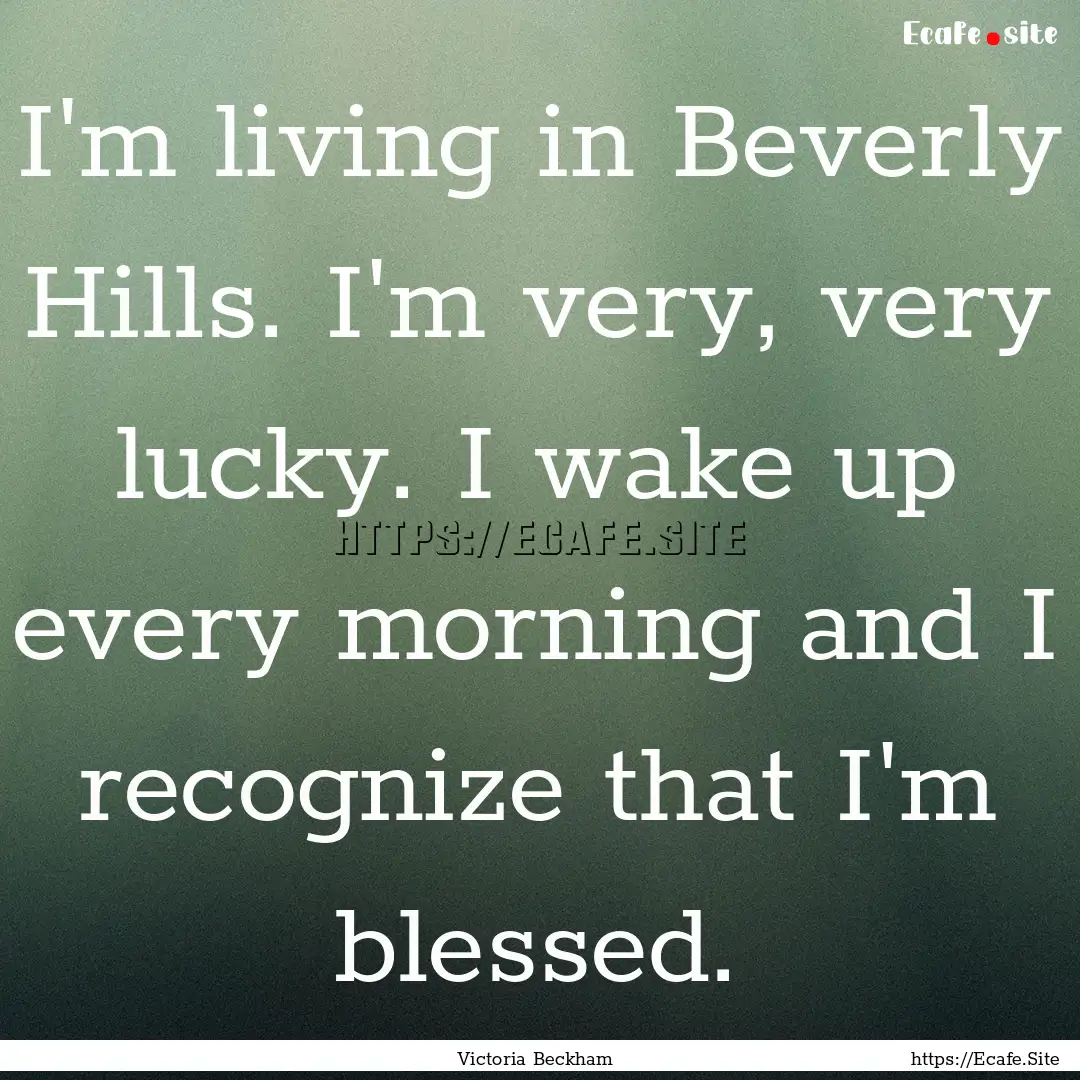 I'm living in Beverly Hills. I'm very, very.... : Quote by Victoria Beckham