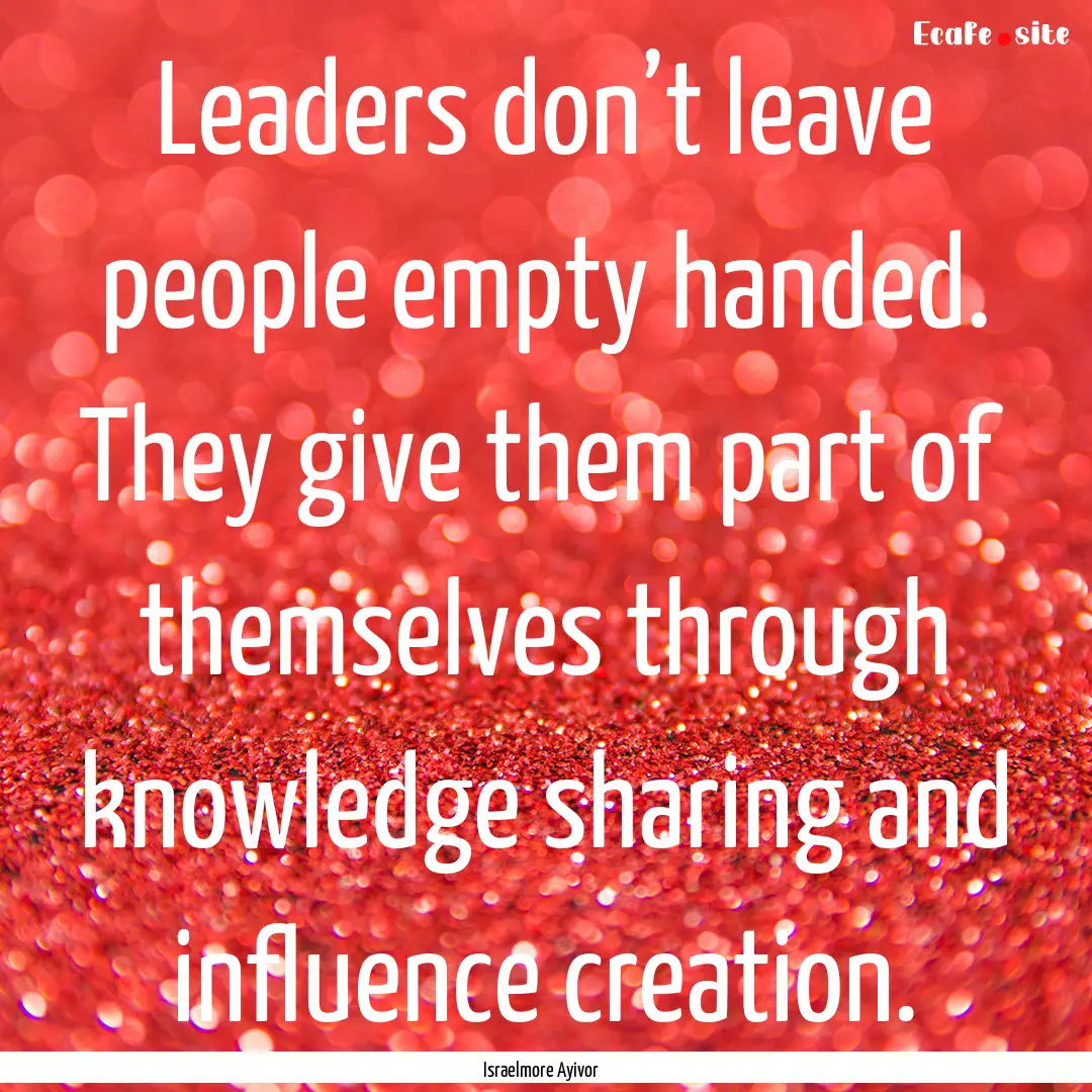 Leaders don’t leave people empty handed..... : Quote by Israelmore Ayivor