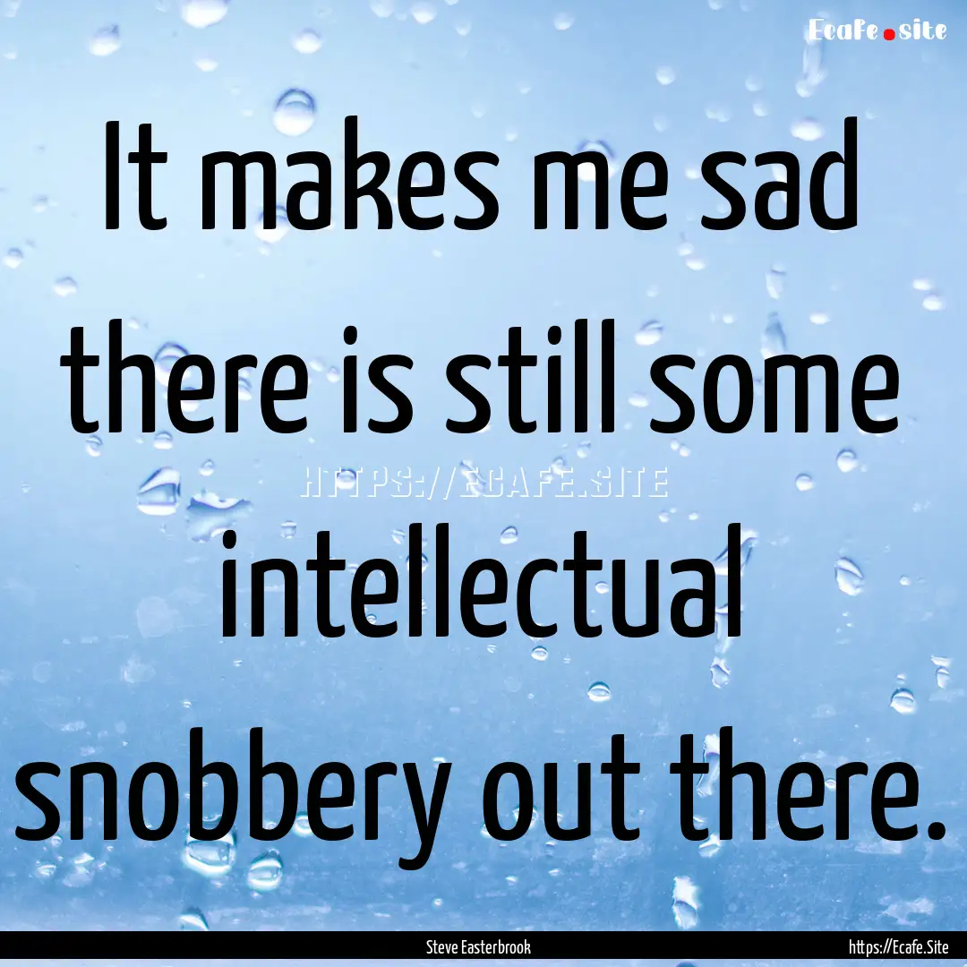 It makes me sad there is still some intellectual.... : Quote by Steve Easterbrook