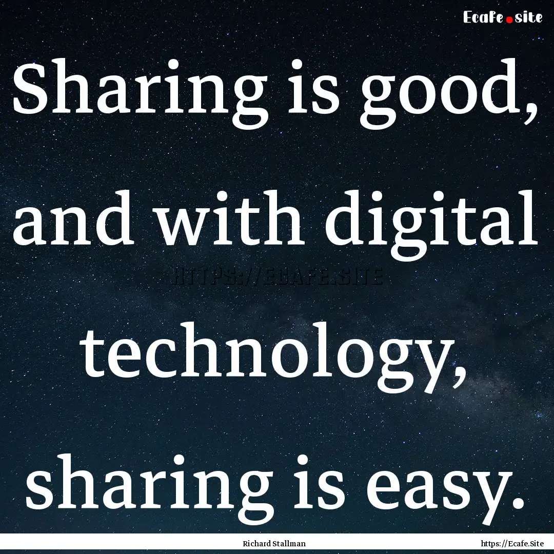 Sharing is good, and with digital technology,.... : Quote by Richard Stallman