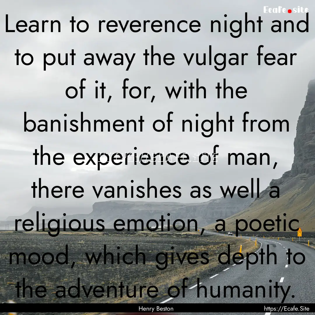 Learn to reverence night and to put away.... : Quote by Henry Beston