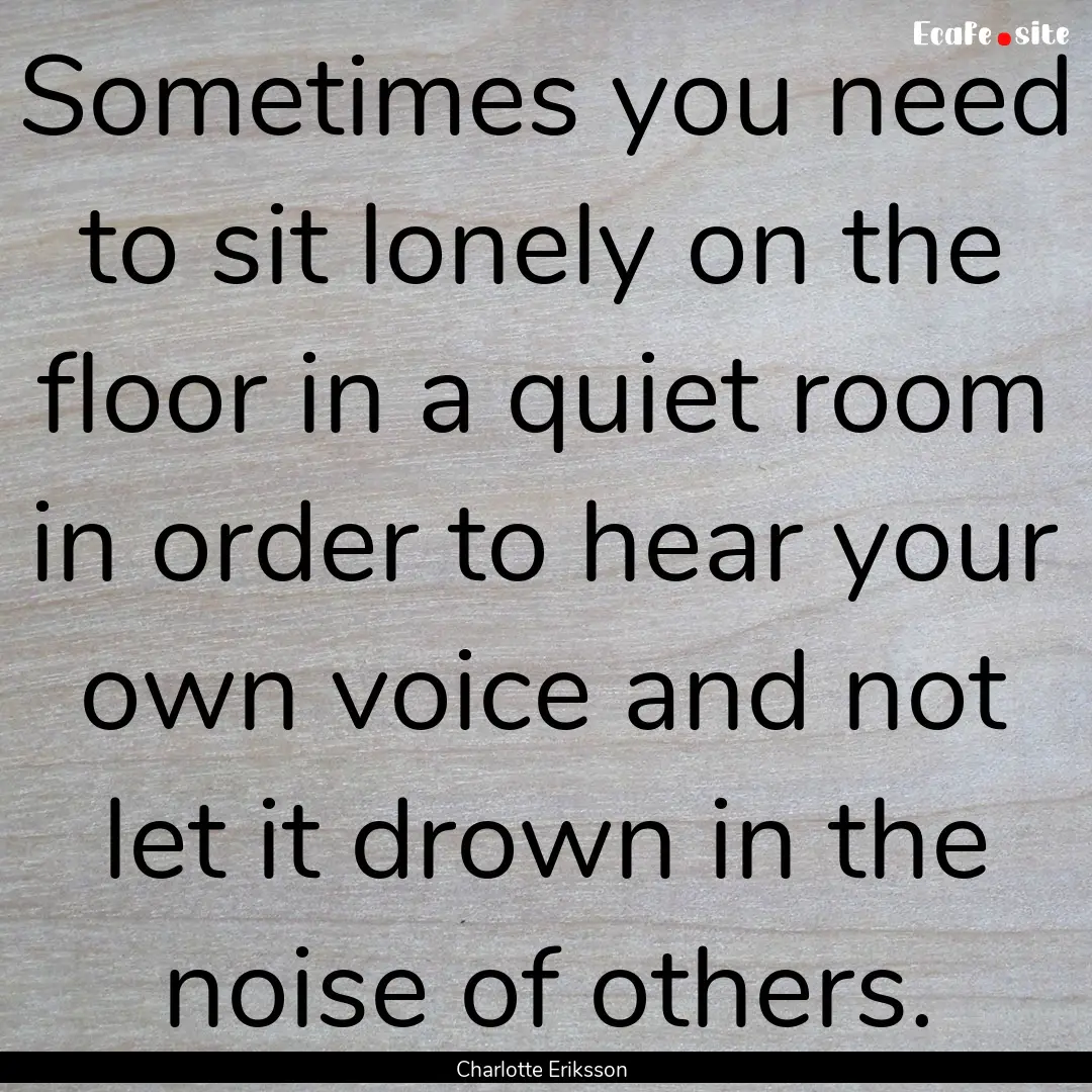 Sometimes you need to sit lonely on the floor.... : Quote by Charlotte Eriksson