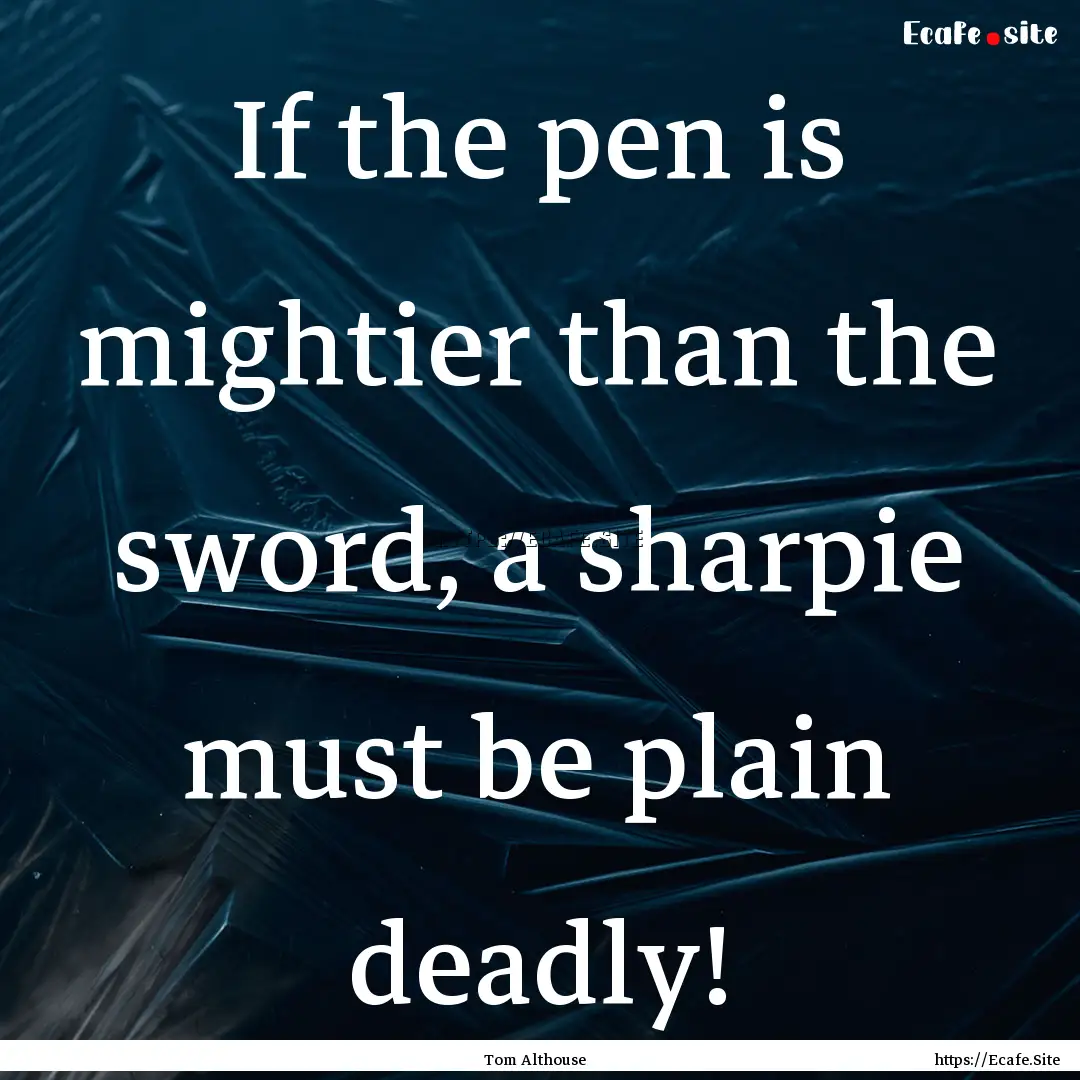 If the pen is mightier than the sword, a.... : Quote by Tom Althouse