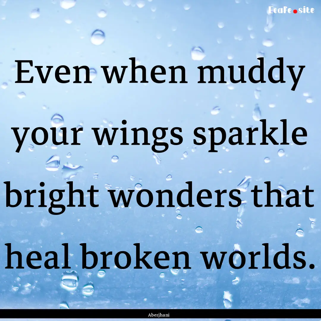 Even when muddy your wings sparkle bright.... : Quote by Aberjhani