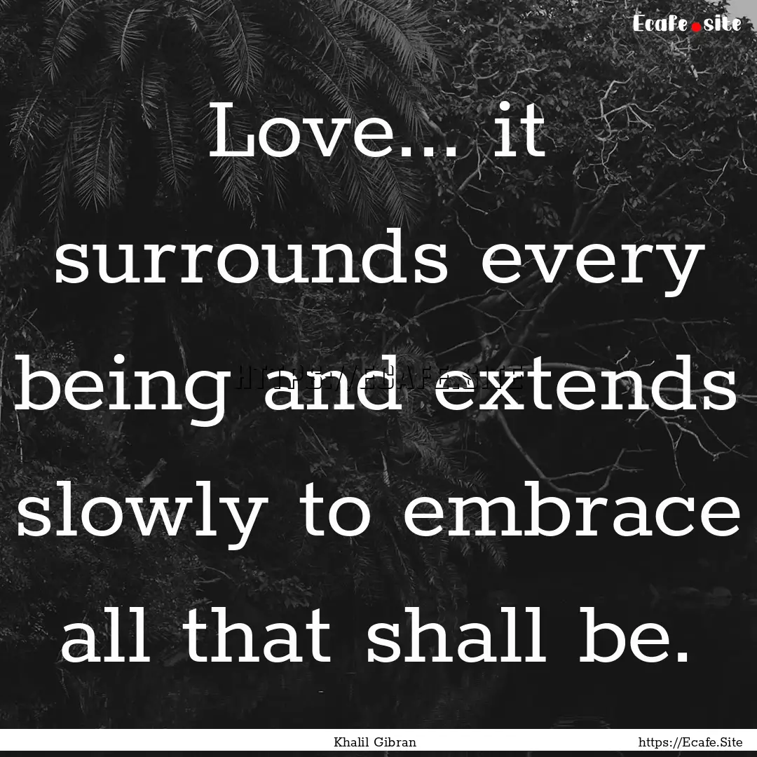 Love... it surrounds every being and extends.... : Quote by Khalil Gibran