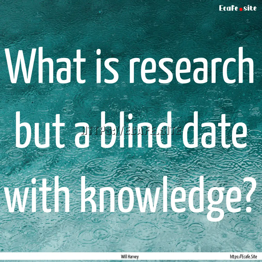 What is research but a blind date with knowledge?.... : Quote by Will Harvey