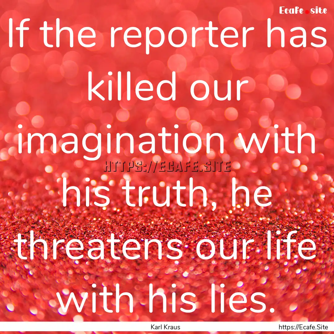 If the reporter has killed our imagination.... : Quote by Karl Kraus