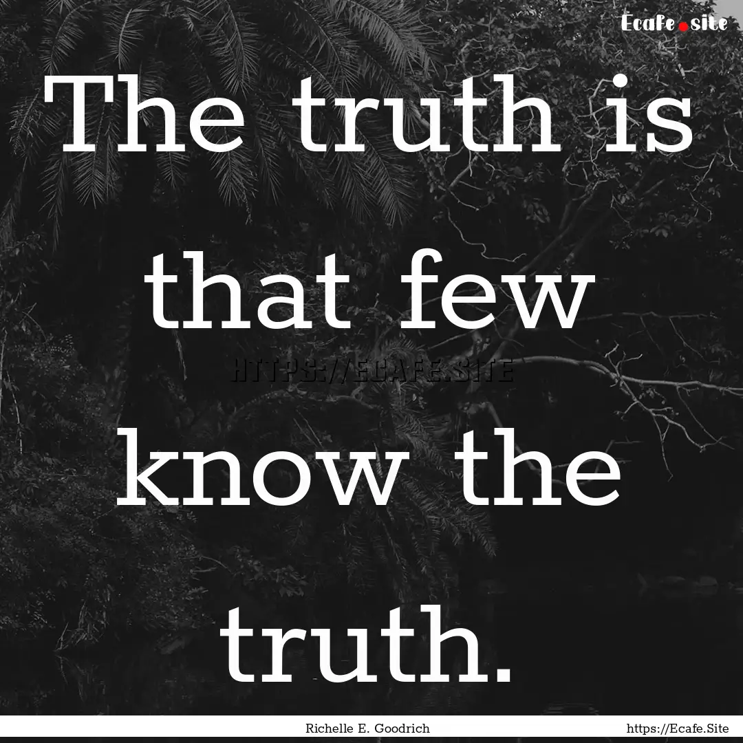 The truth is that few know the truth. : Quote by Richelle E. Goodrich