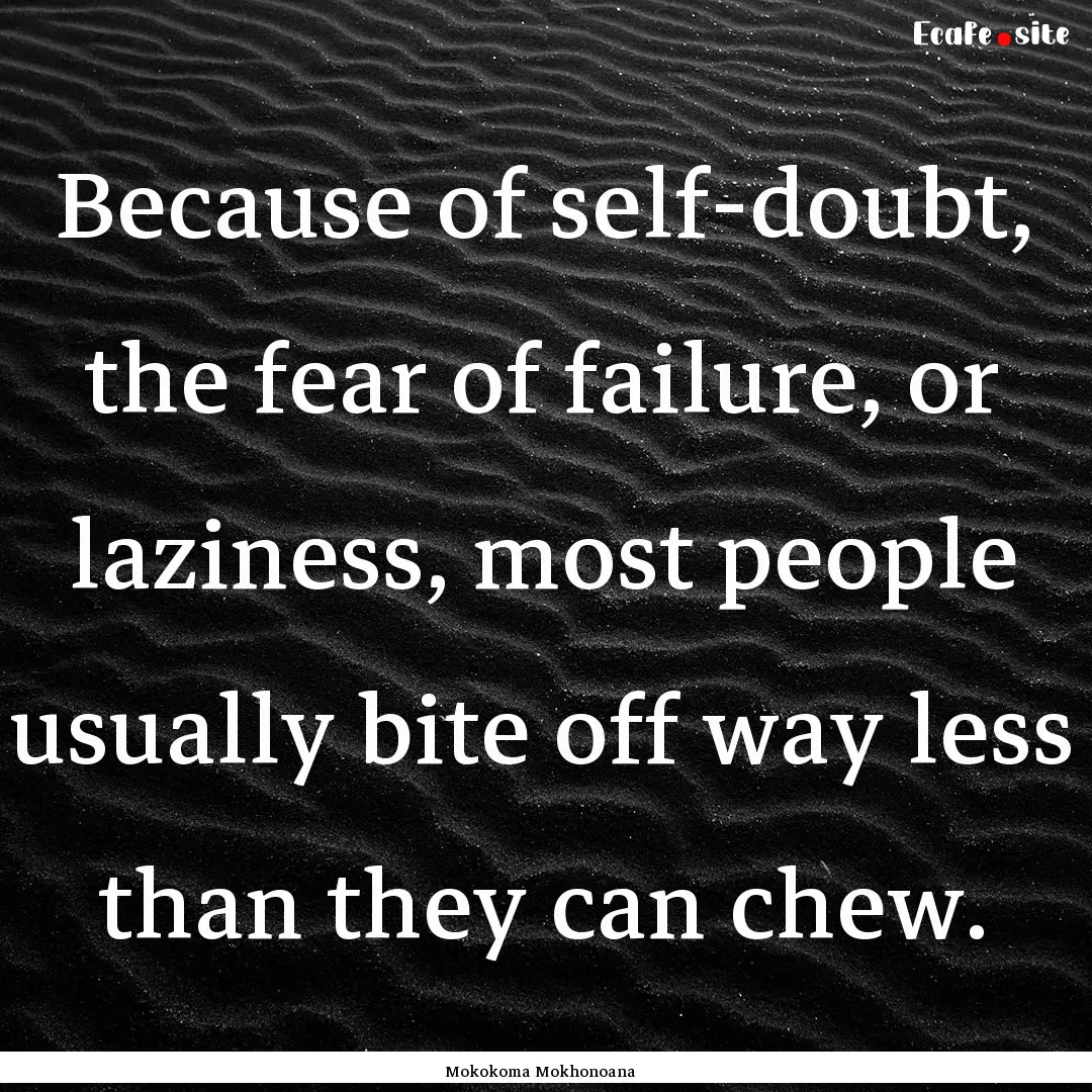 Because of self-doubt, the fear of failure,.... : Quote by Mokokoma Mokhonoana