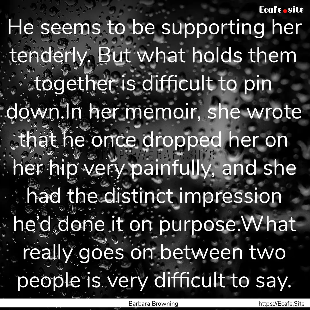 He seems to be supporting her tenderly. But.... : Quote by Barbara Browning