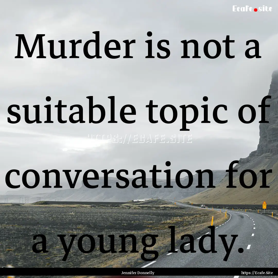 Murder is not a suitable topic of conversation.... : Quote by Jennifer Donnelly