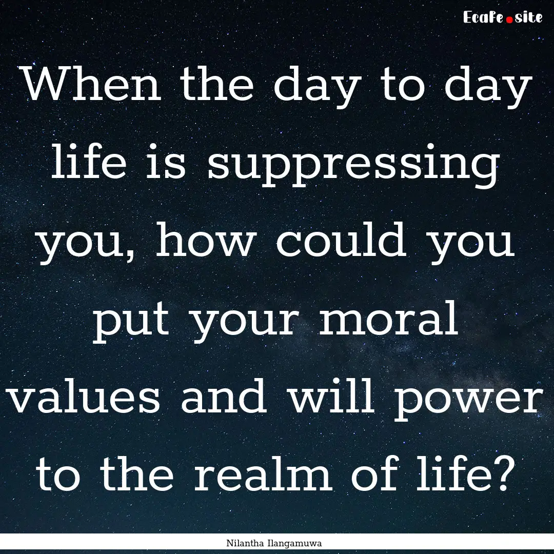 When the day to day life is suppressing you,.... : Quote by Nilantha Ilangamuwa