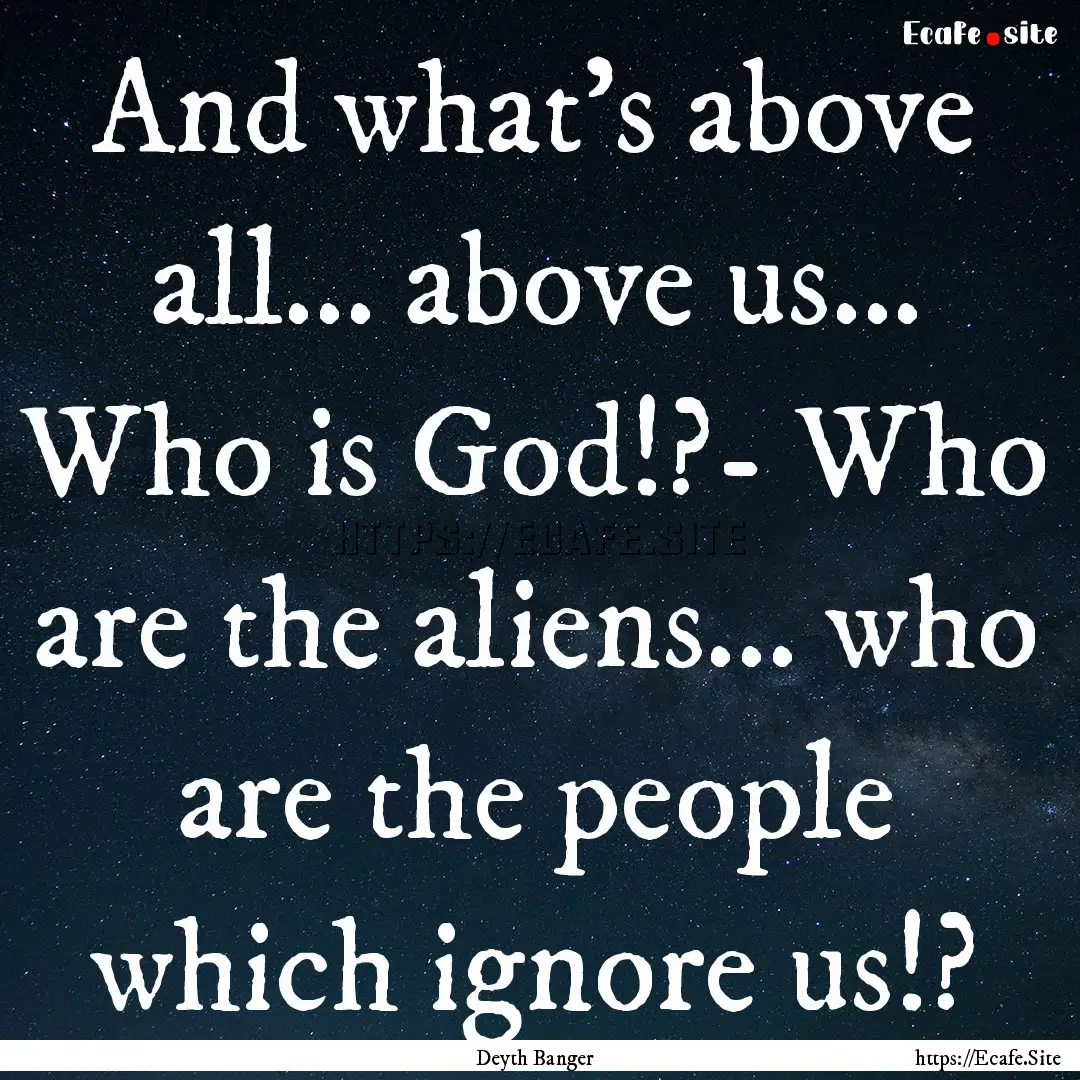 And what's above all... above us... Who is.... : Quote by Deyth Banger