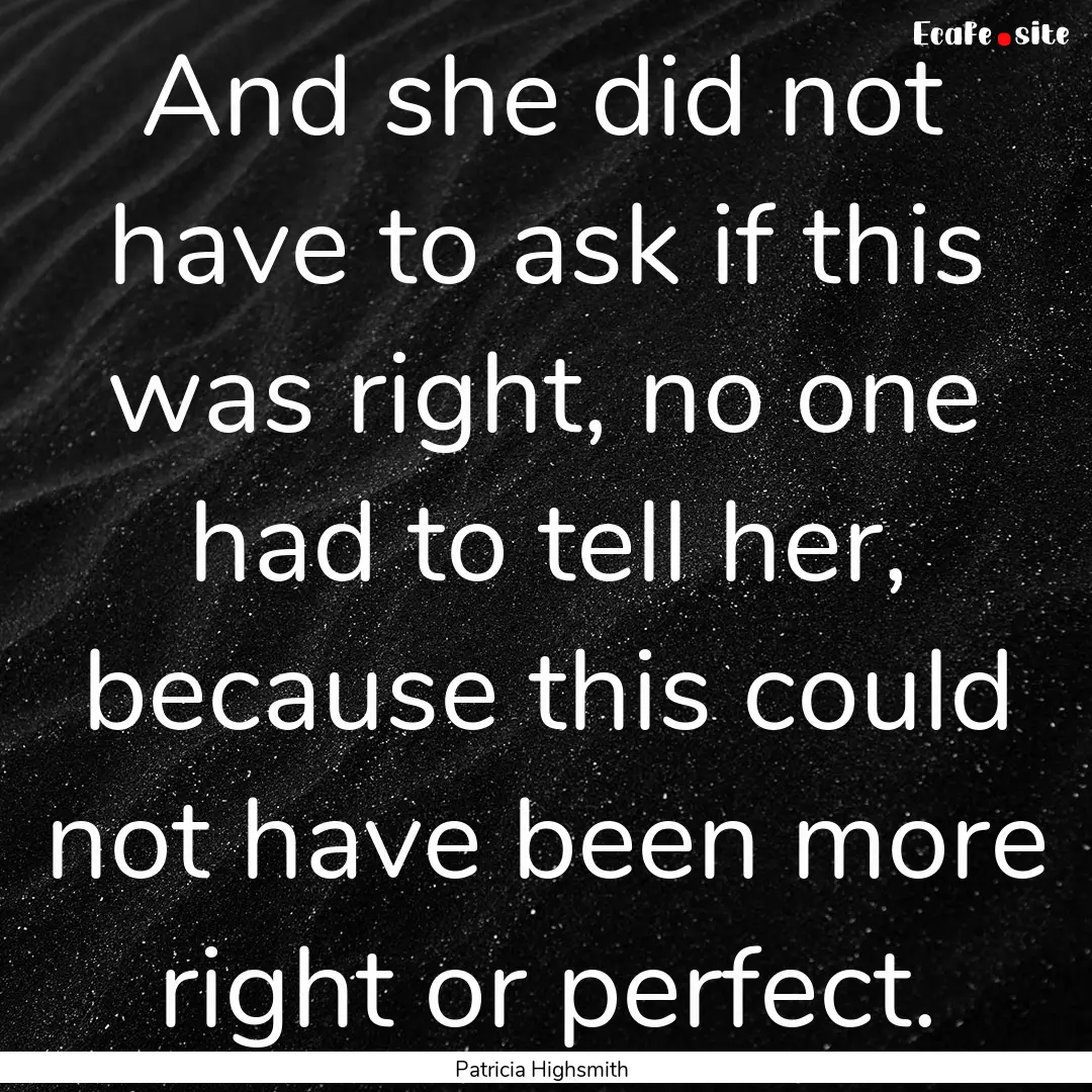 And she did not have to ask if this was right,.... : Quote by Patricia Highsmith