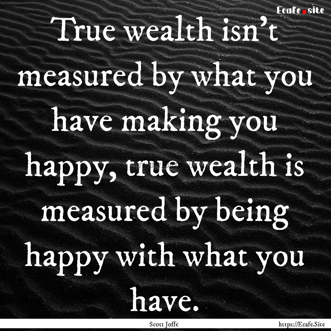 True wealth isn't measured by what you have.... : Quote by Scott Joffe