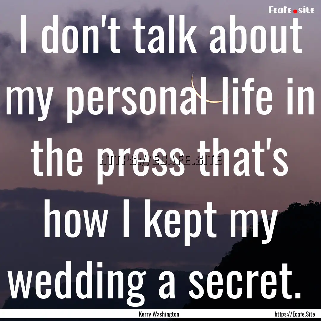 I don't talk about my personal life in the.... : Quote by Kerry Washington