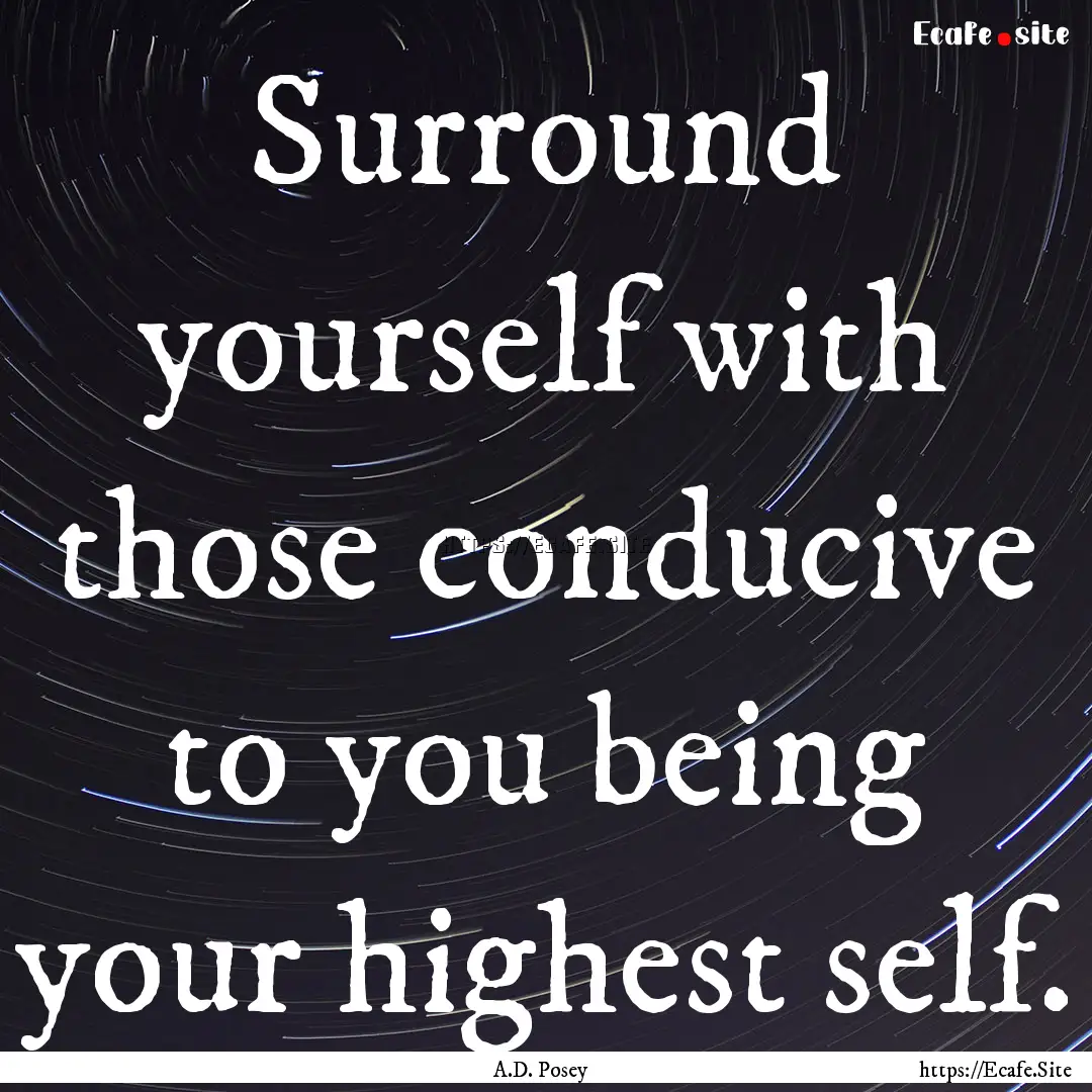 Surround yourself with those conducive to.... : Quote by A.D. Posey