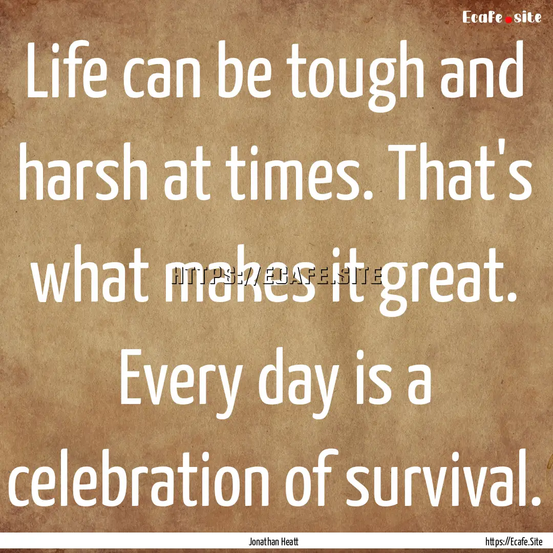 Life can be tough and harsh at times. That's.... : Quote by Jonathan Heatt