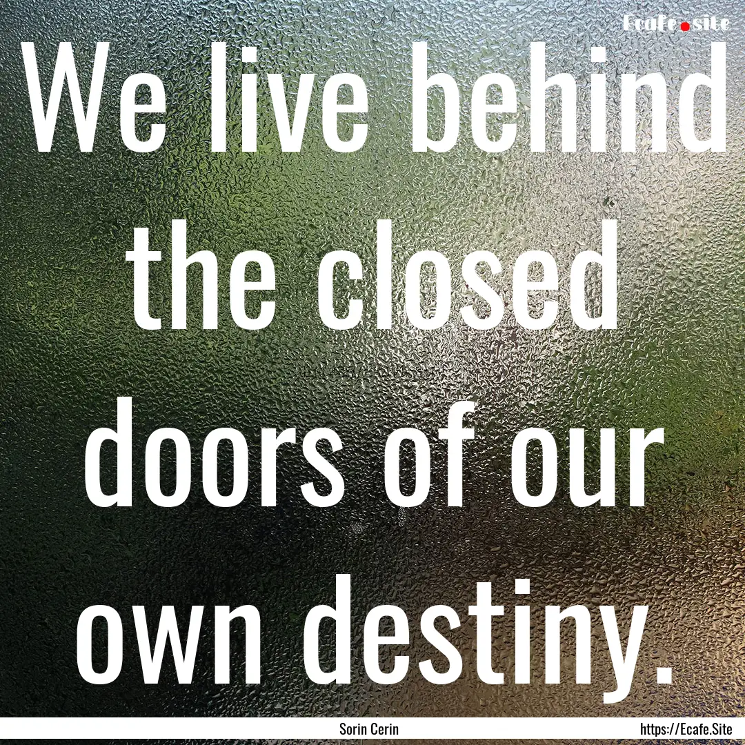 We live behind the closed doors of our own.... : Quote by Sorin Cerin