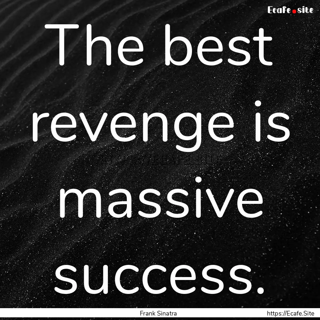 The best revenge is massive success. : Quote by Frank Sinatra