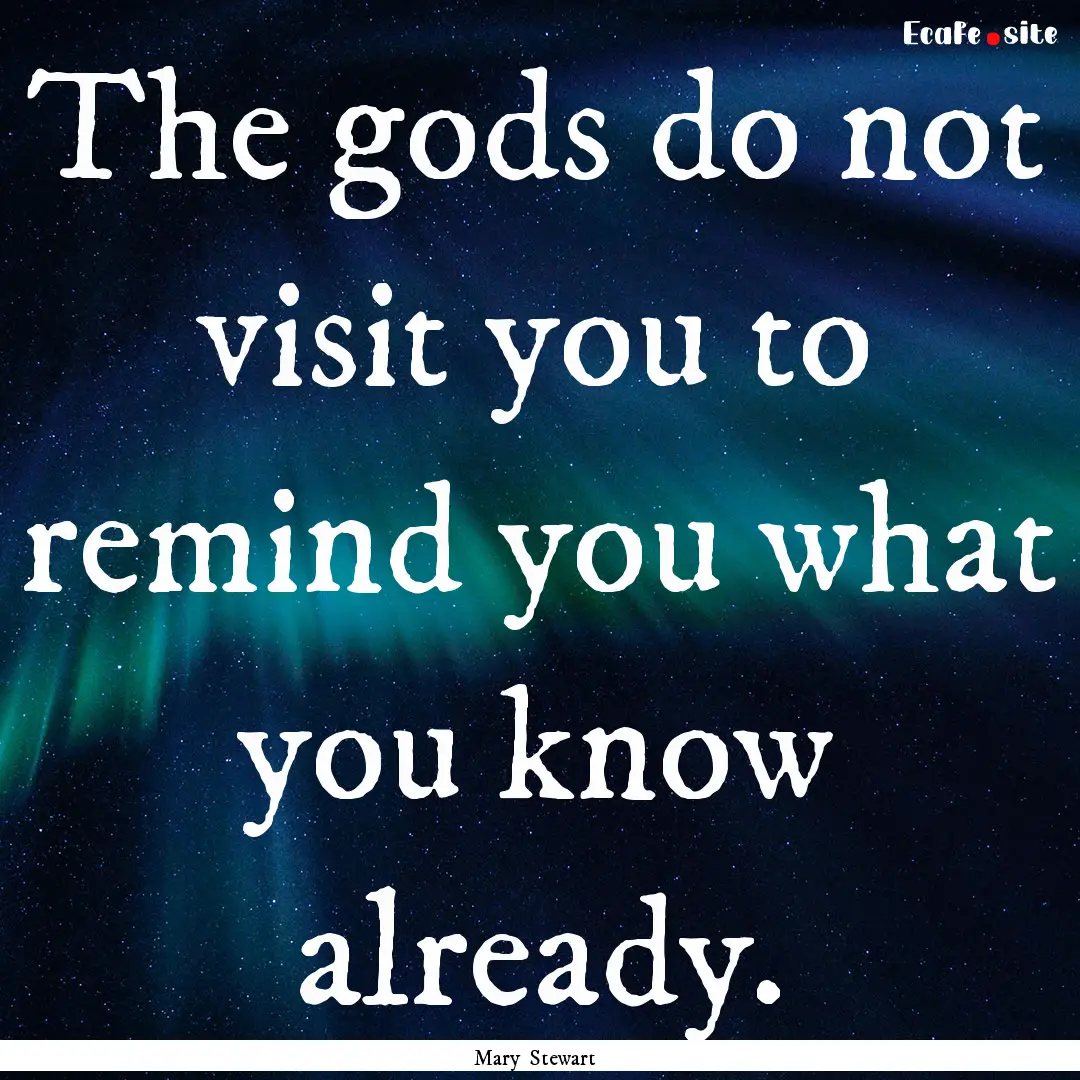 The gods do not visit you to remind you what.... : Quote by Mary Stewart