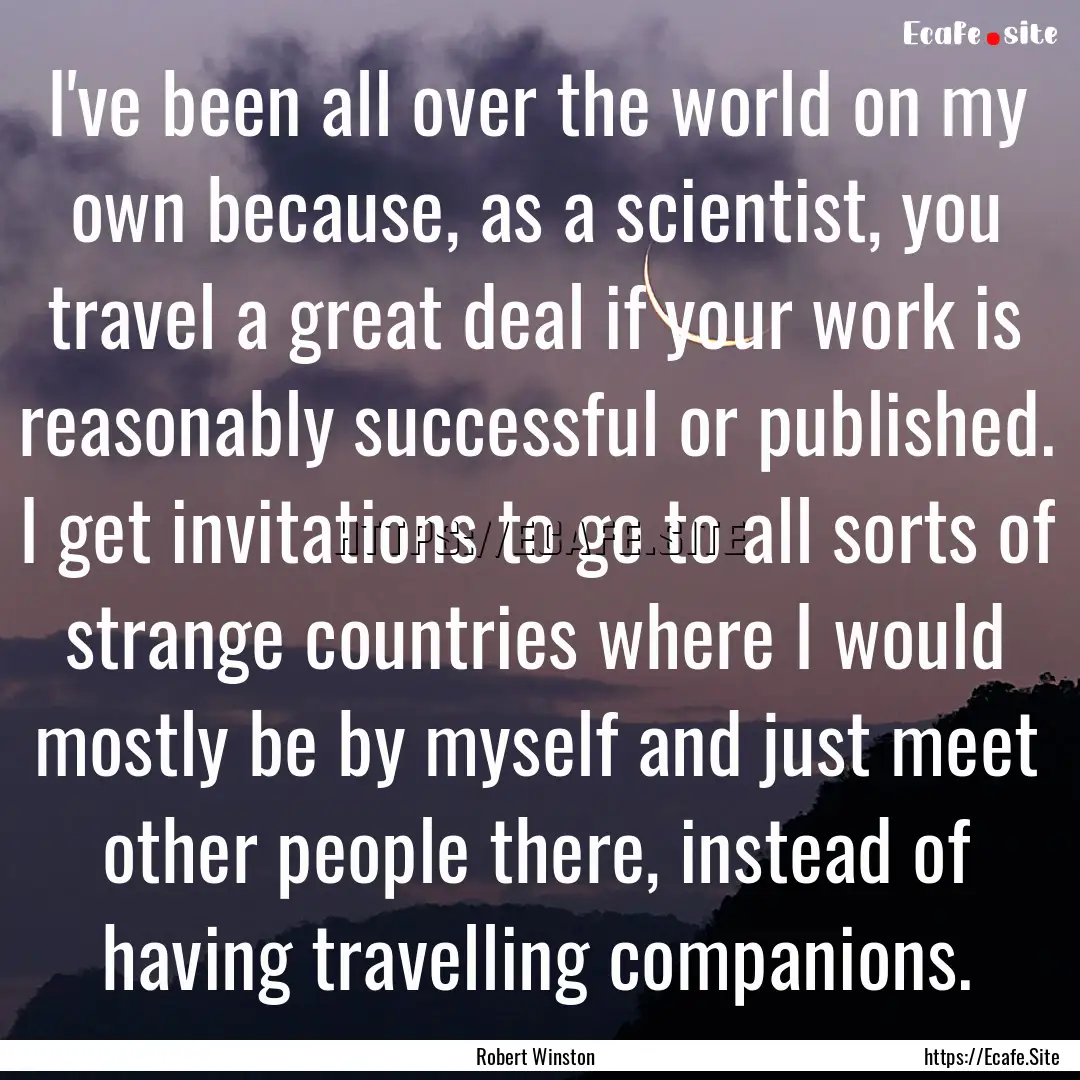 I've been all over the world on my own because,.... : Quote by Robert Winston