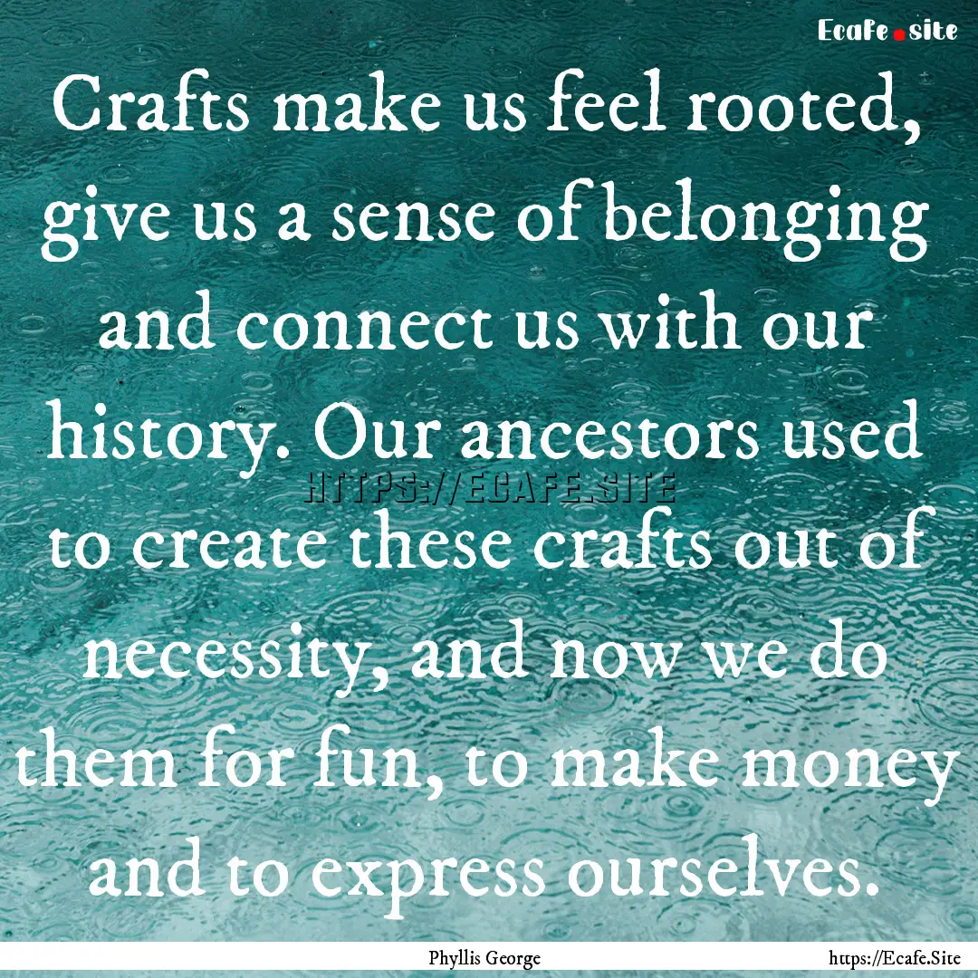 Crafts make us feel rooted, give us a sense.... : Quote by Phyllis George