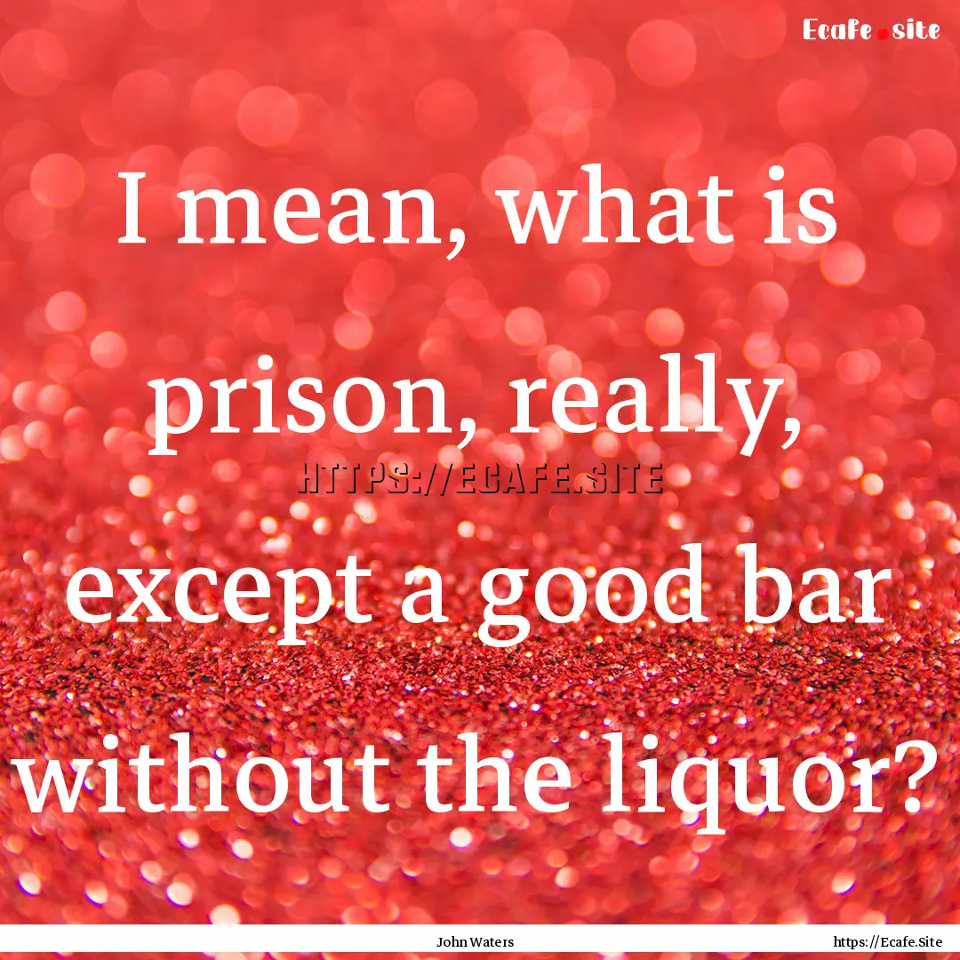 I mean, what is prison, really, except a.... : Quote by John Waters