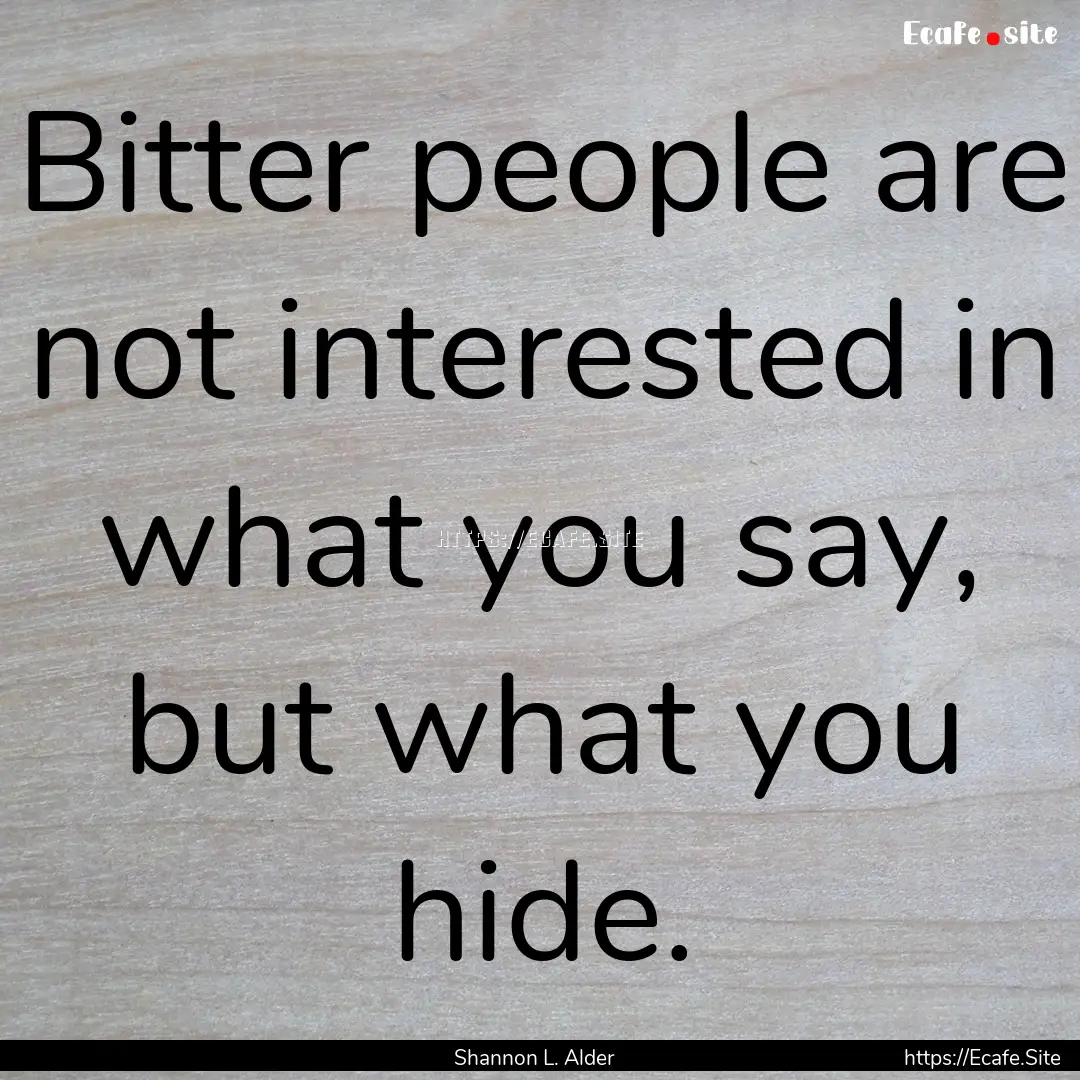 Bitter people are not interested in what.... : Quote by Shannon L. Alder