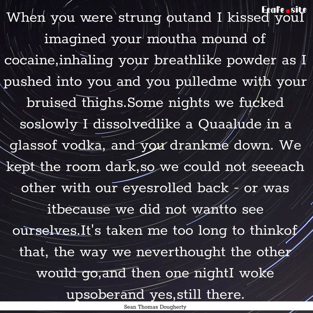 When you were strung outand I kissed youI.... : Quote by Sean Thomas Dougherty