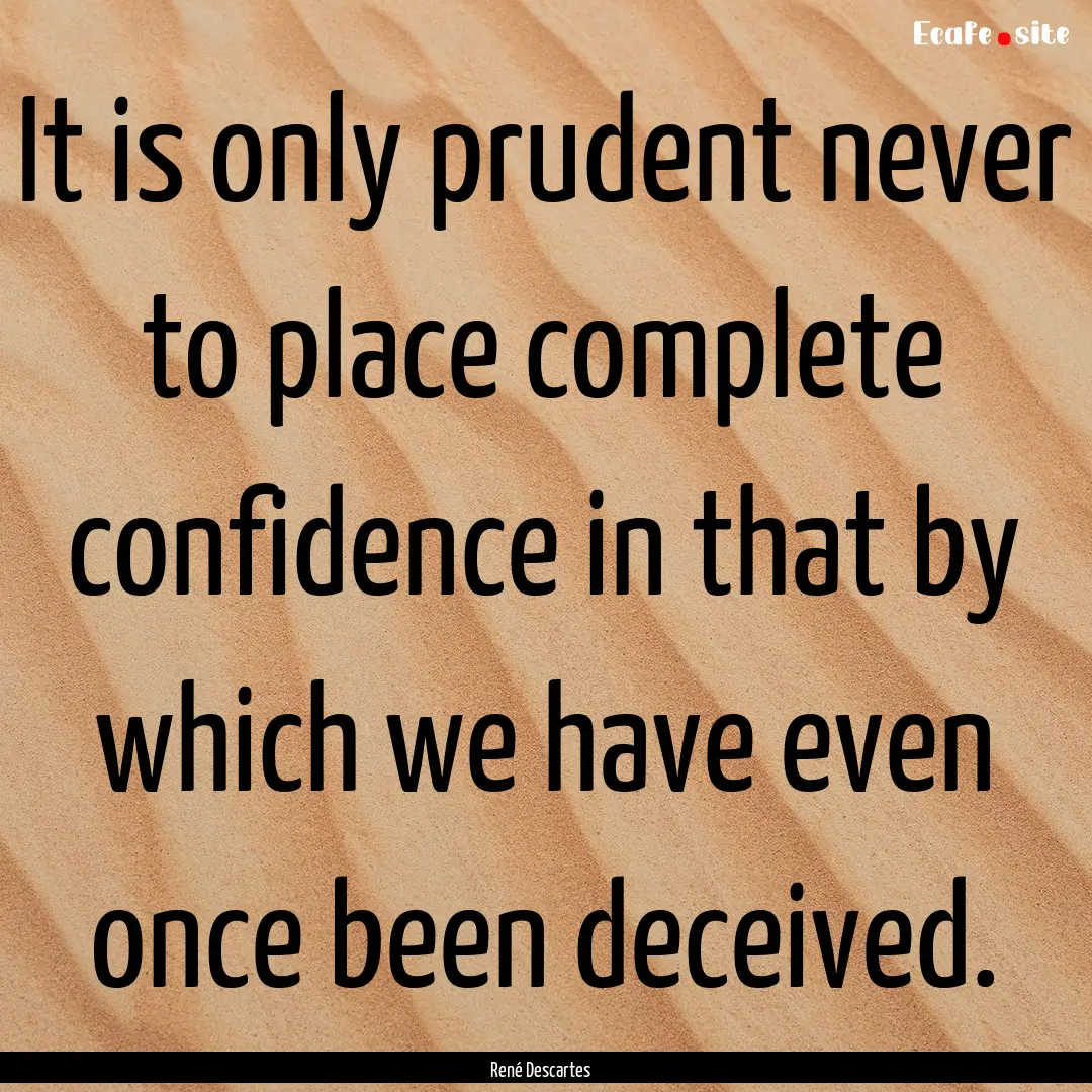 It is only prudent never to place complete.... : Quote by René Descartes