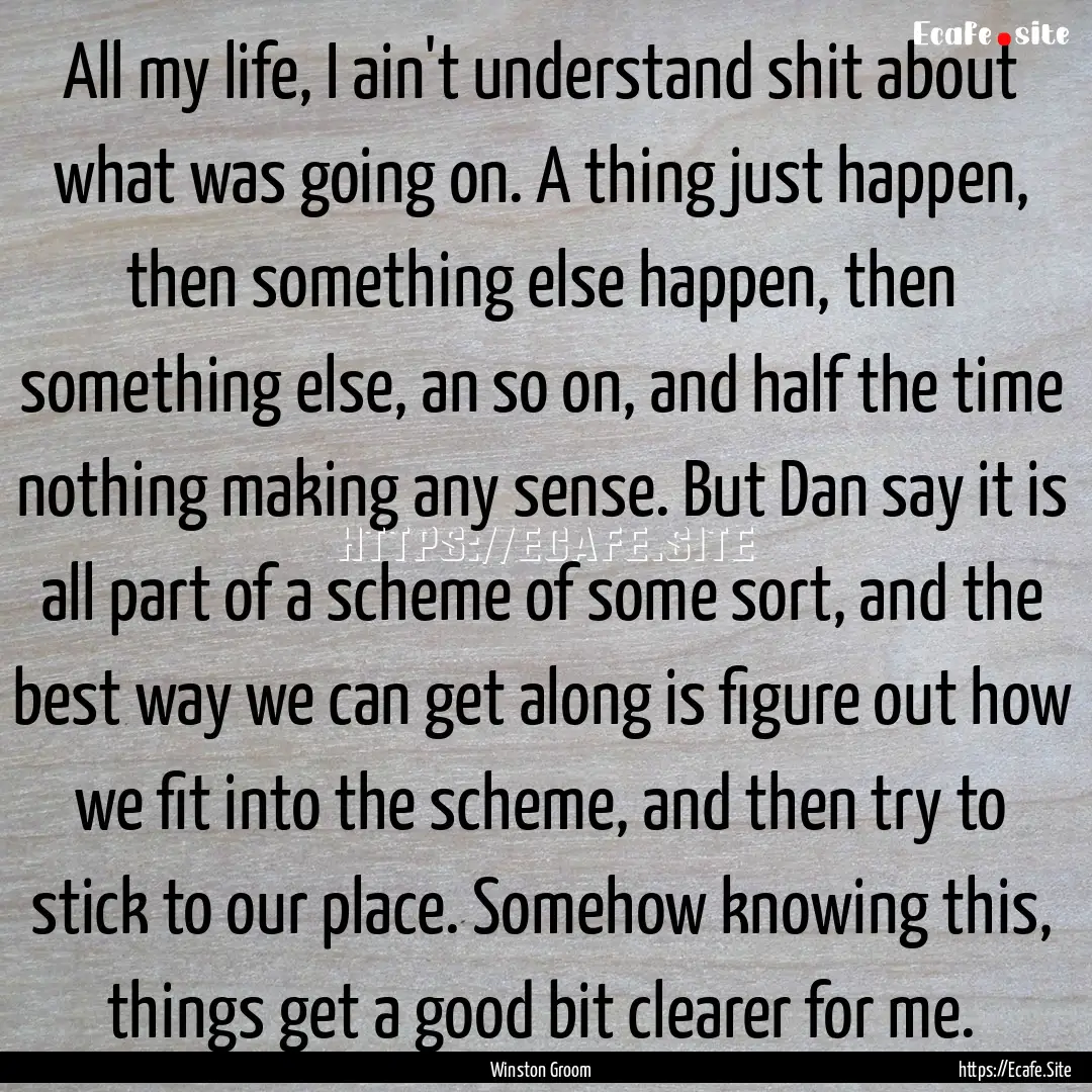 All my life, I ain't understand shit about.... : Quote by Winston Groom