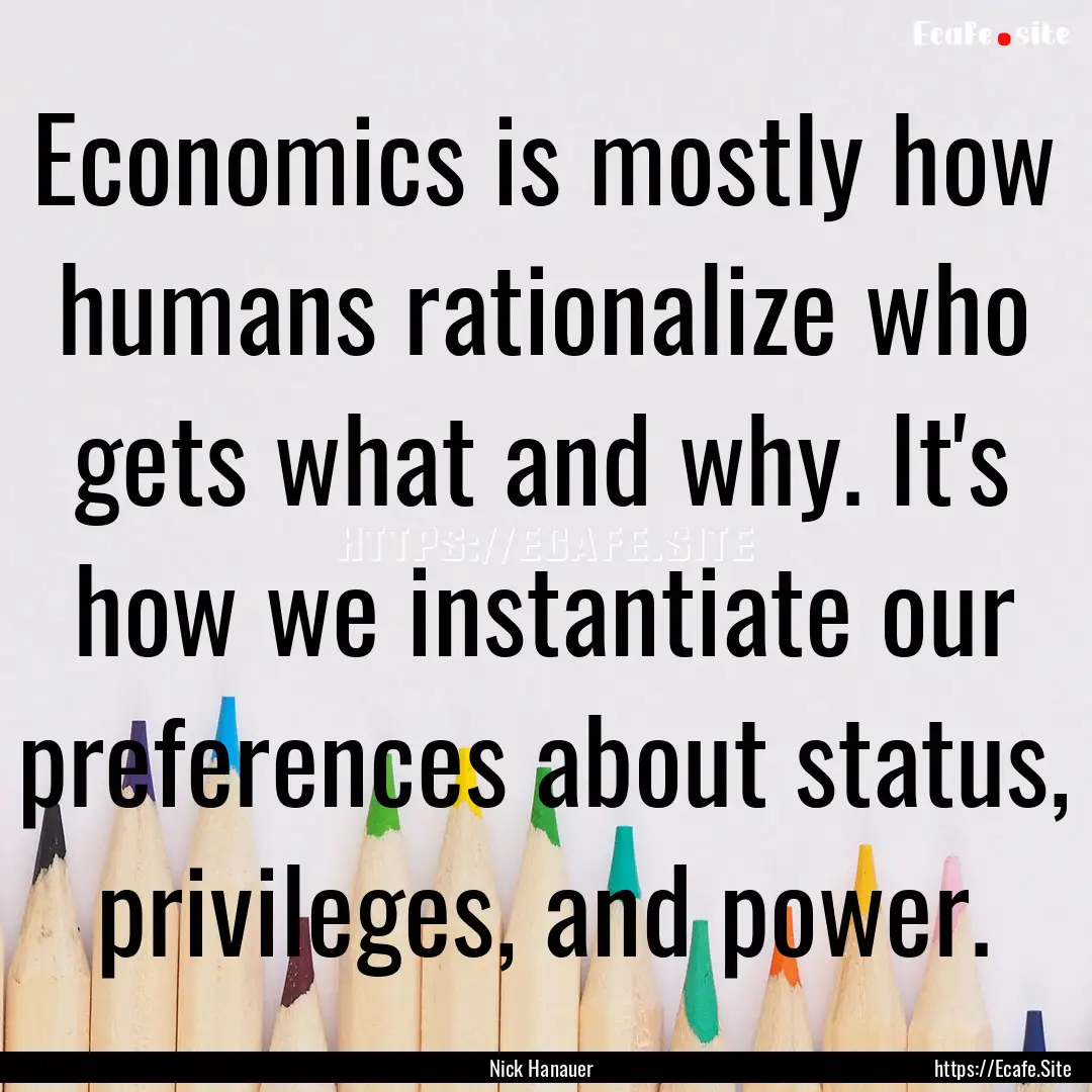 Economics is mostly how humans rationalize.... : Quote by Nick Hanauer