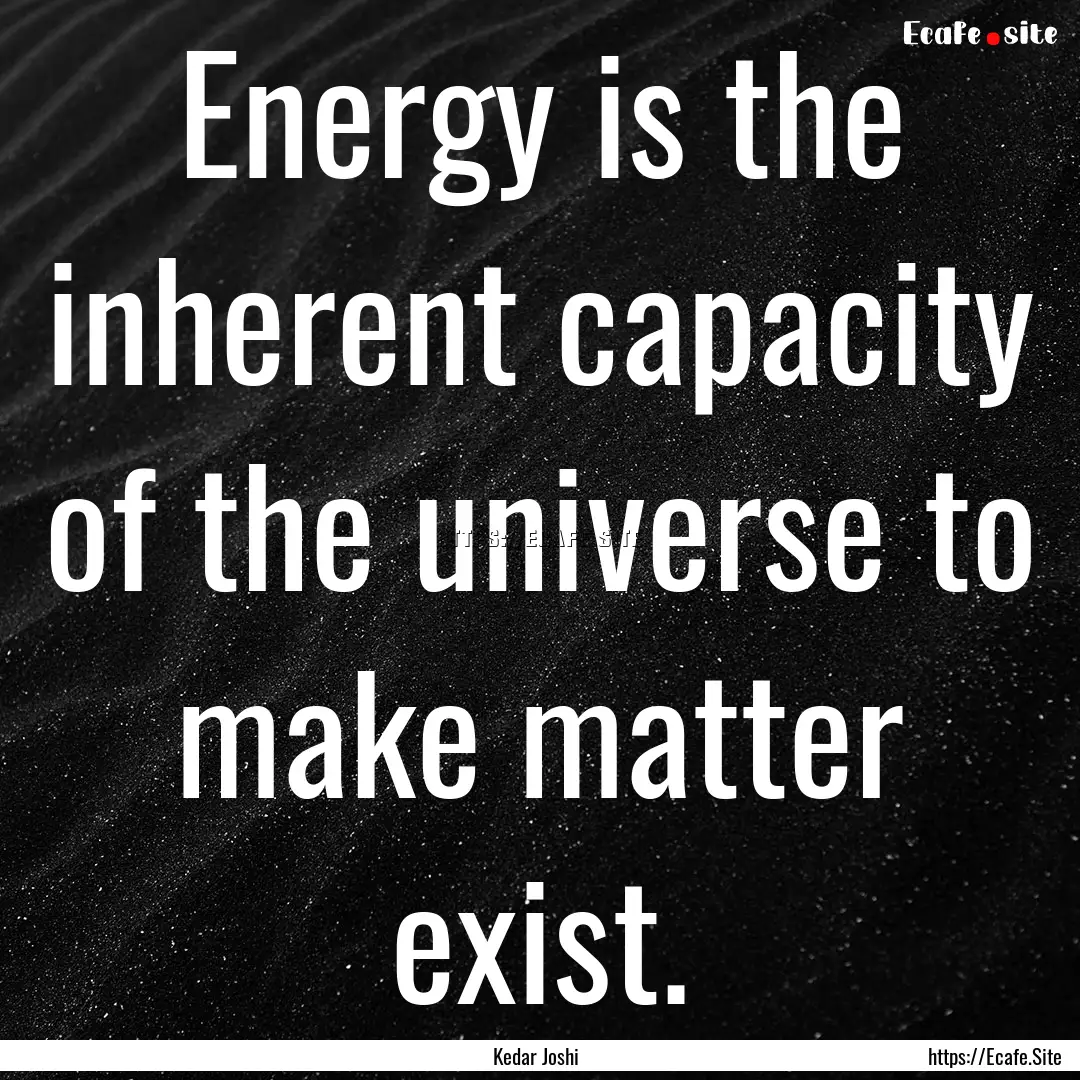 Energy is the inherent capacity of the universe.... : Quote by Kedar Joshi