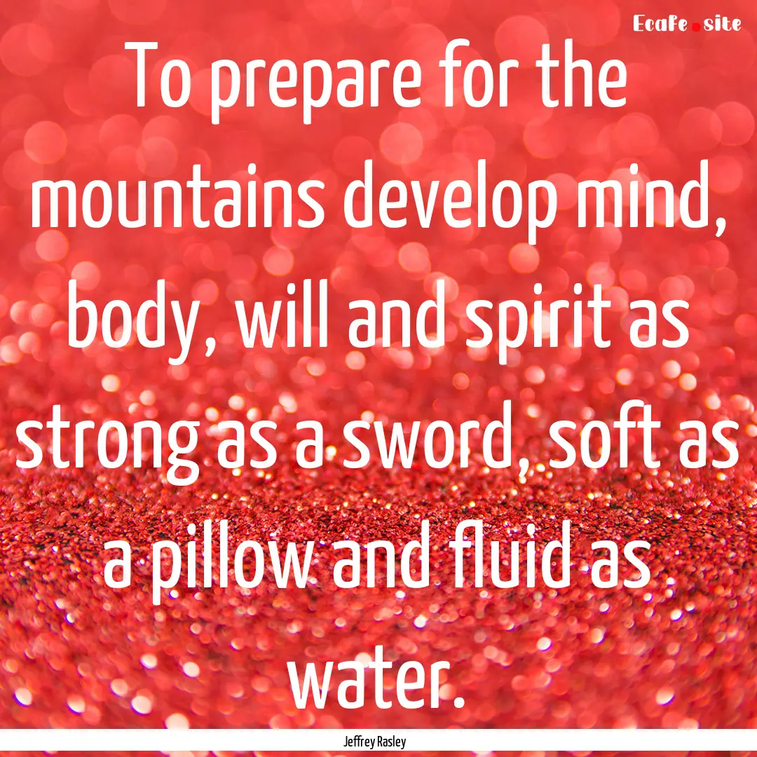 To prepare for the mountains develop mind,.... : Quote by Jeffrey Rasley