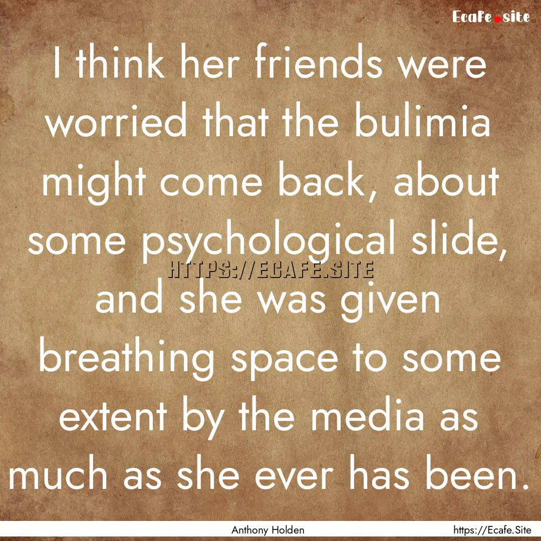 I think her friends were worried that the.... : Quote by Anthony Holden