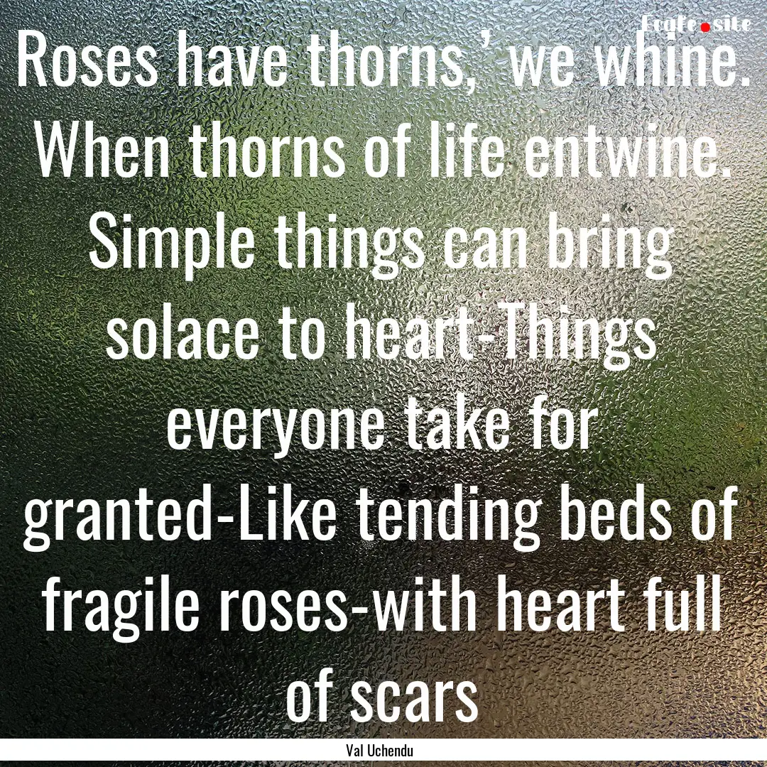 Roses have thorns,’ we whine. When thorns.... : Quote by Val Uchendu