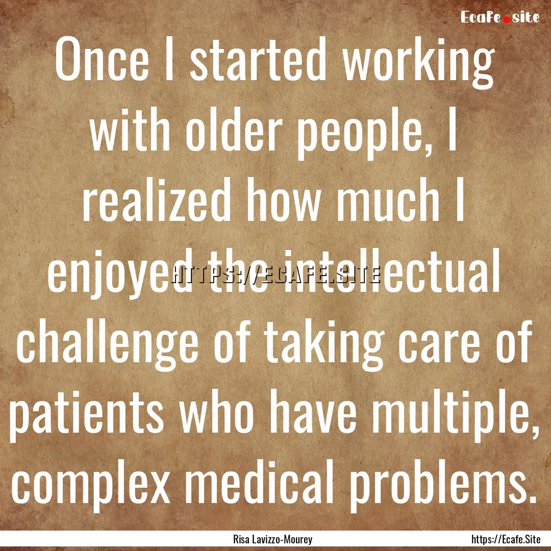 Once I started working with older people,.... : Quote by Risa Lavizzo-Mourey