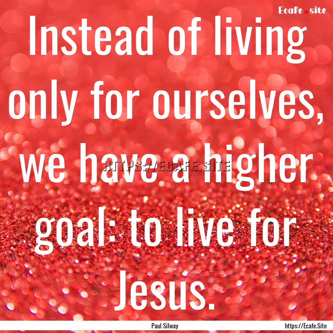 Instead of living only for ourselves, we.... : Quote by Paul Silway