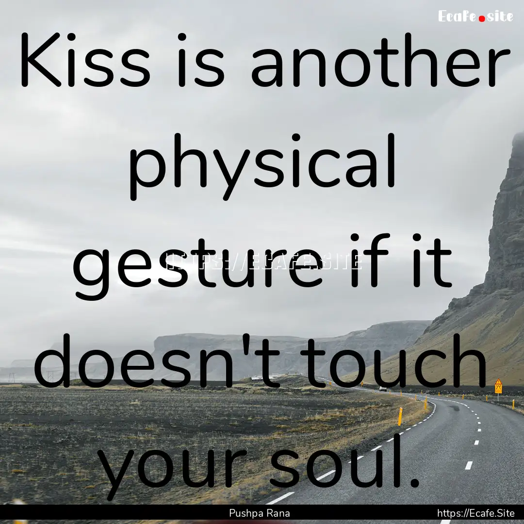 Kiss is another physical gesture if it doesn't.... : Quote by Pushpa Rana