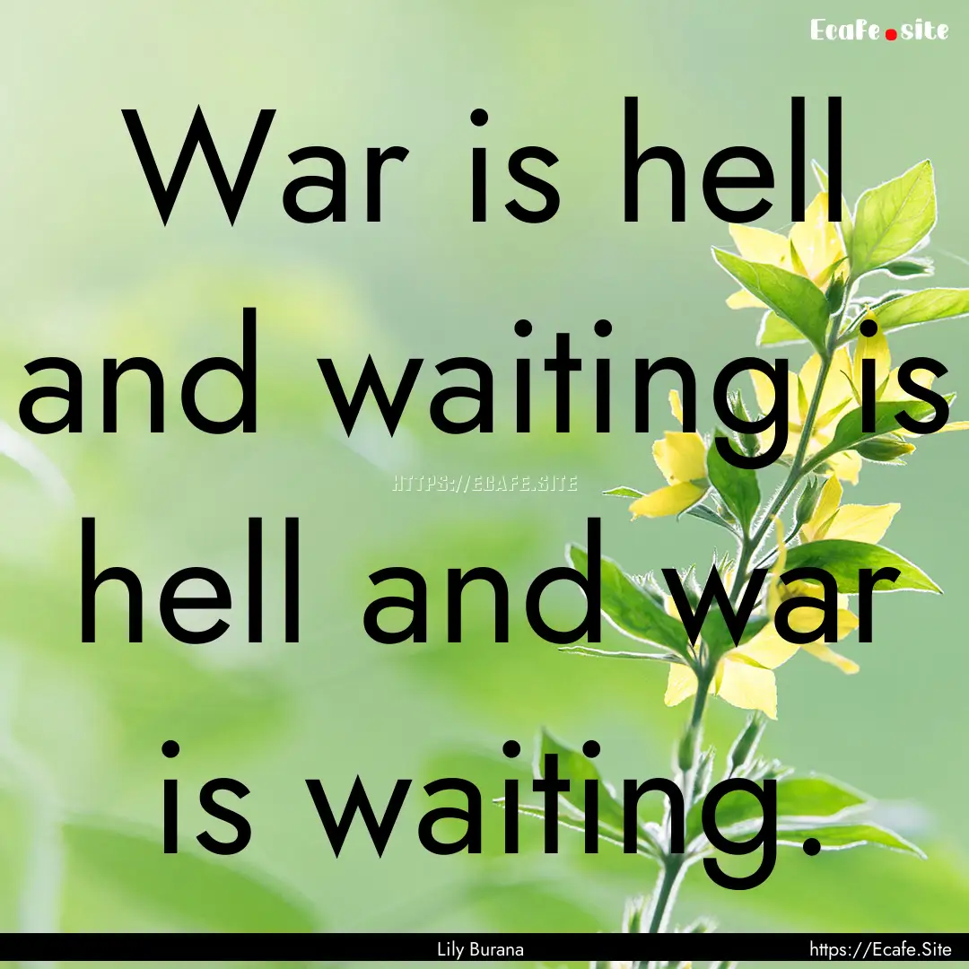 War is hell and waiting is hell and war is.... : Quote by Lily Burana